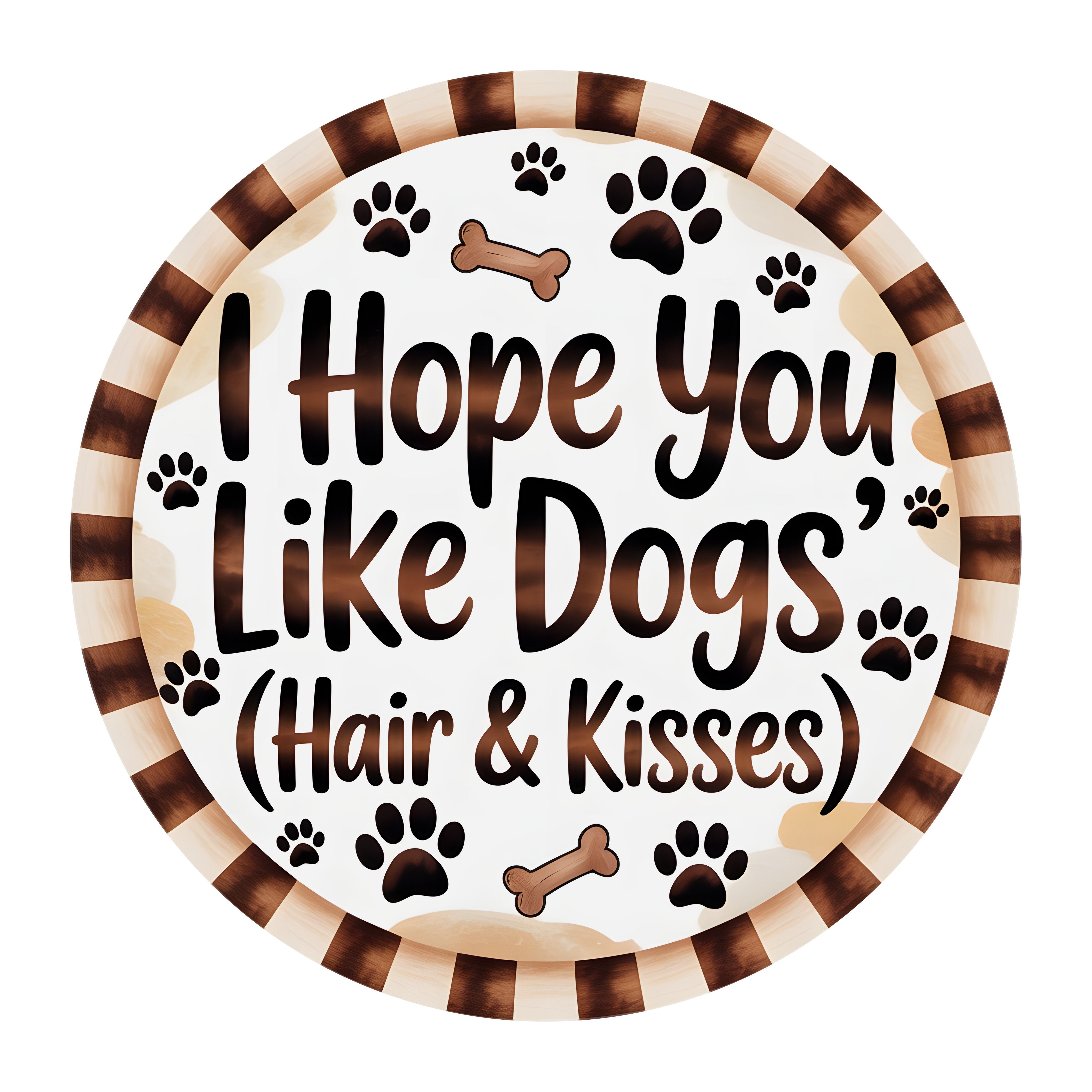 10.5" Round Waterproof Sign: Hope You Like Dog Hair & Kisses Brown Item Number: CD1326NH-105