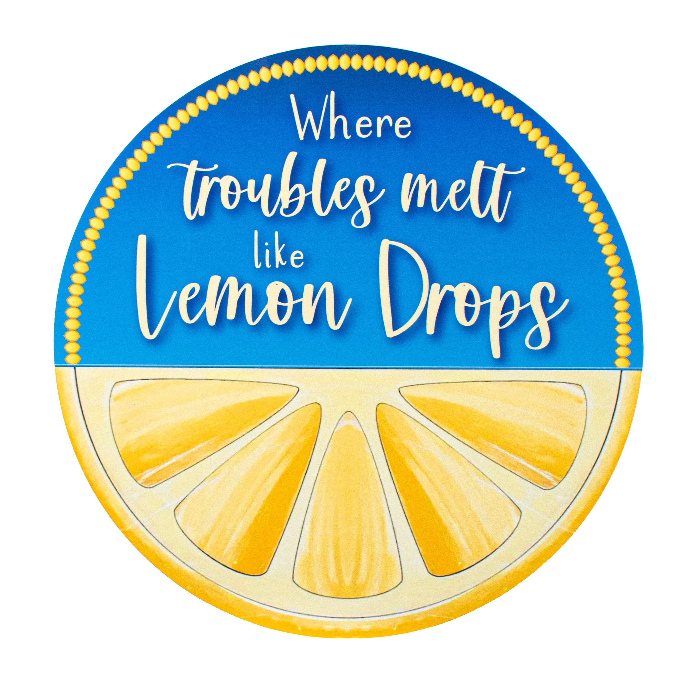 9.4" Round Waterproof Sign: Where Troubles Melt Like Lemon Drops Item Number: CD0935NH